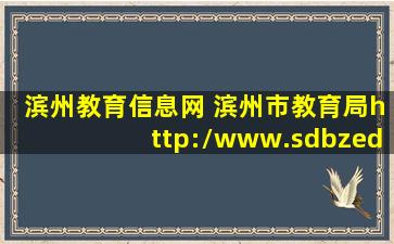 滨州教育信息网 滨州市教育局http：*sdbzedu.gov*